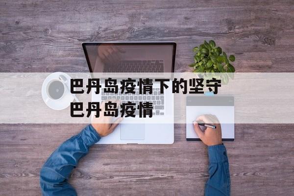 巴丹岛疫情下的坚守 巴丹岛疫情